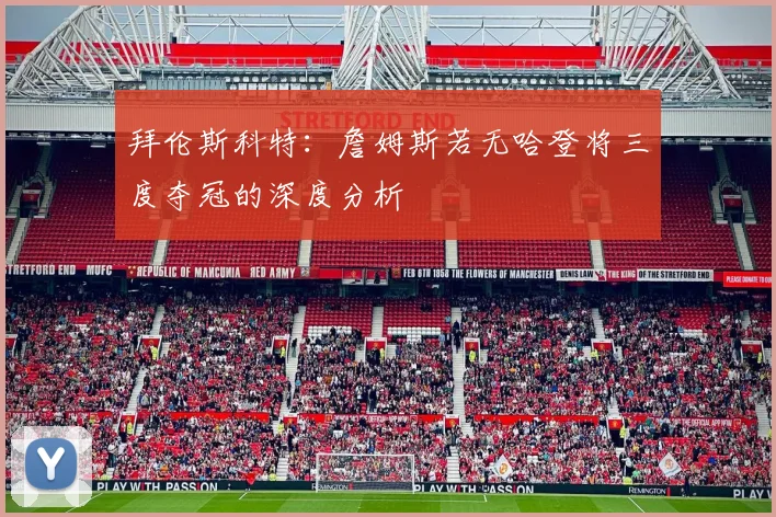 拜伦斯科特：詹姆斯若无哈登将三度夺冠的深度分析
