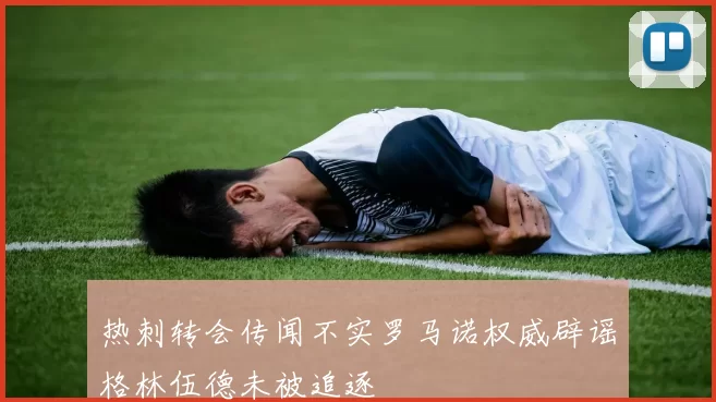 热刺转会传闻不实罗马诺权威辟谣格林伍德未被追逐