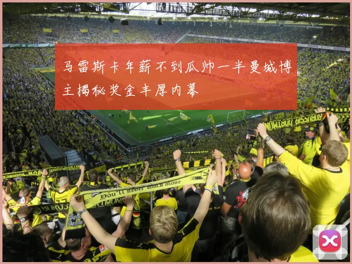 马雷斯卡年薪不到瓜帅一半曼城博主揭秘奖金丰厚内幕
