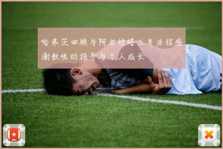 哈弗茨回顾与阿尔特塔三年历程感谢教练的指导与个人成长