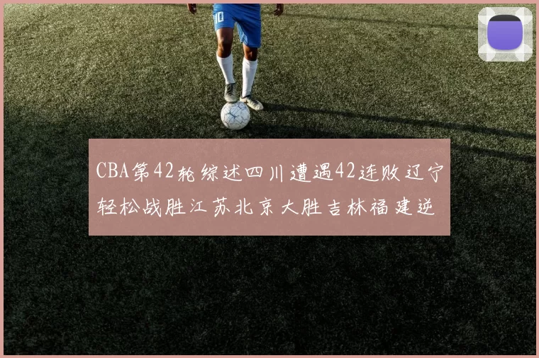 CBA第42轮综述四川遭遇42连败辽宁轻松战胜江苏北京大胜吉林福建逆转广东成功