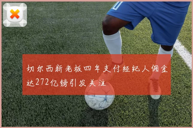 切尔西新老板四年支付经纪人佣金达272亿镑引发关注