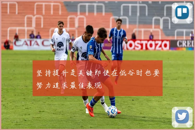 坚持提升是关键即使在低谷时也要努力追求最佳表现