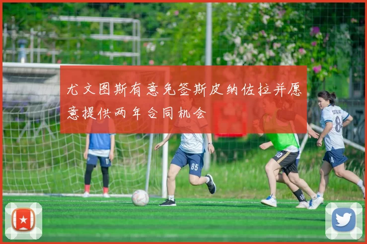 尤文图斯有意免签斯皮纳佐拉并愿意提供两年合同机会