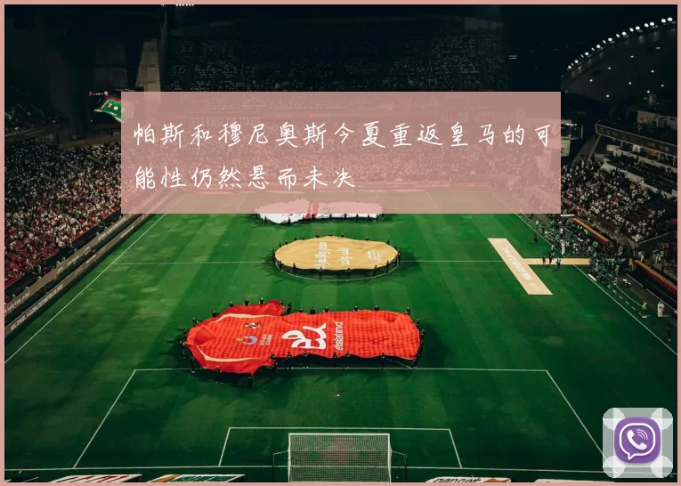 帕斯和穆尼奥斯今夏重返皇马的可能性仍然悬而未决
