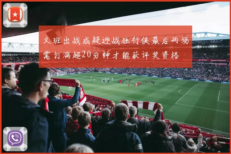 文班出战成疑迎战独行侠最后两场需打满超20分钟才能获评奖资格