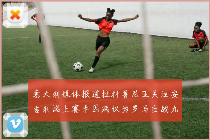 意大利媒体报道拉科鲁尼亚关注安吉利诺上赛季因病仅为罗马出战九场
